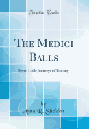 The Medici Balls: Seven Little Journeys in Tuscany (Classic Reprint)