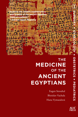 The Medicine of the Ancient Egyptians: 1: Surgery, Gynecology, Obstetrics, and Pediatrics - Strouhal, Eugen, and Vachala, Bretislav, and Vymazalov, Hana