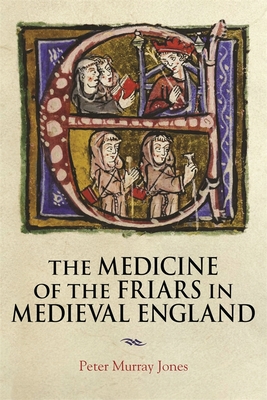 The Medicine of the Friars in Medieval England - Jones, Peter Murray