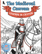 The Medieval Canvas: Legends in Crayon Volume 3: Discover Enchanted Castles and Dragon Lore in 50 Kid-Friendly Medieval Coloring Pages for Creative Play and Learning
