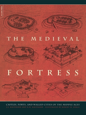 The Medieval Fortress: Castles, Forts and Walled Cities of the Middle Ages - Kaufmann, J E, and Kaufmann, H W