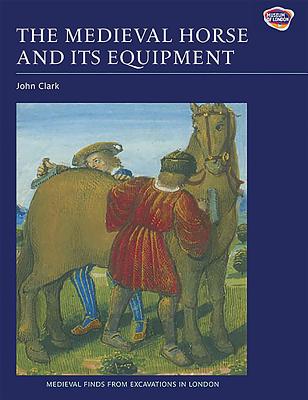 The Medieval Horse and Its Equipment, c.1150-c.1450 - Clark, John (Contributions by), and Wardle, Angela (Contributions by), and Ellis, Blanche M a (Contributions by)