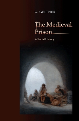 The Medieval Prison: A Social History - Geltner, G