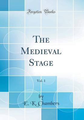 The Medieval Stage, Vol. 1 (Classic Reprint) - Chambers, E K