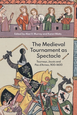 The Medieval Tournament as Spectacle: Tourneys, Jousts and Pas d'Armes, 1100-1600 - Murray, Alan V (Contributions by), and Watts, Karen (Contributions by), and Blunk, Cathy (Contributions by)