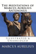 The Meditations of Marcus Aurelius Antoninus: Illustrated & Unabridged