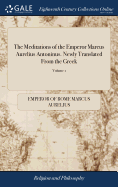 The Meditations of the Emperor Marcus Aurelius Antoninus. Newly Translated From the Greek: With Notes, and an Account of his Life. Fourth Edition. of 2; Volume 1