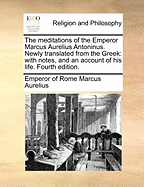 The Meditations of the Emperor Marcus Aurelius Antoninus. Newly Translated from the Greek: With Notes, and an Account of His Life. Fourth Edition.