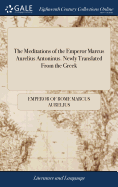 The Meditations of the Emperor Marcus Aurelius Antoninus. Newly Translated From the Greek: With Notes, and an Account of his Life