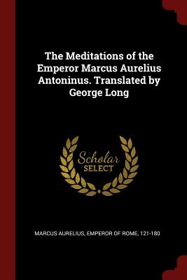 The Meditations of the Emperor Marcus Aurelius Antoninus. Translated by George Long - Marcus Aurelius, Emperor Of Rome 121-18 (Creator)