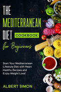 The Mediterranean Diet Cookbook for Beginners: Start Your Mediterranean Lifestyle Diet with Heart Healthy Recipes and Enjoy Weight Loss!