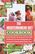 The Mediterranean Diet Cookbook: Unveiling the Secrets of Over 100 Perfectly Portioned Recipes for Living and Eating Well Every Day
