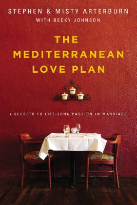 The Mediterranean Love Plan: 7 Secrets to Lifelong Passion in Marriage - Arterburn, Stephen, and Arterburn, Misty, and Johnson, Becky