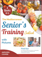 The Mediterranean Senior's Training Cookbook with Pictures [2 in 1]: Find Out Your Optimal Health with High-Level Benefits, Tens of Plant-Based Recipes and Professional Trainings