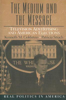 The Medium and the Message: Television Advertising and American Elections - Goldstein, Kenneth M, Professor, and Strach, Patricia