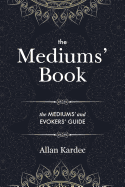 The Mediums' Book: containing Special Teachings from the Spirits on Manifestation, means to communicate with the Invisible World, Development of Mediumnity, Difficulties & Obstacles that can be encountered in Spiritism - with an alphabetical index