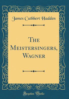 The Meistersingers, Wagner (Classic Reprint) - Hadden, James Cuthbert