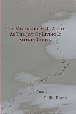 The Melancholy Of A Life As The Joy Of Living It Slowly Chills: Poems - Ramp, Philip