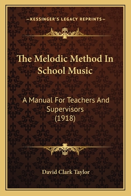 The Melodic Method in School Music: A Manual for Teachers and Supervisors (1918) - Taylor, David Clark