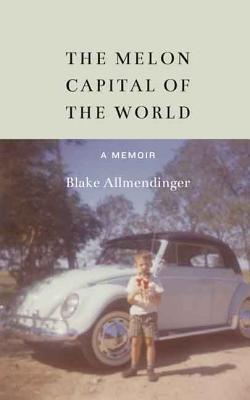 The Melon Capital of the World: A Memoir - Allmendinger, Blake