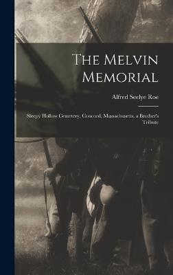 The Melvin Memorial: Sleepy Hollow Cemetery, Concord, Massachusetts, a Brother's Tribute - Roe, Alfred Seelye