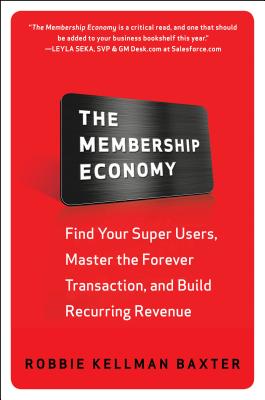 The Membership Economy: Find Your Super Users, Master the Forever Transaction, and Build Recurring Revenue - Baxter, Robbie Kellman