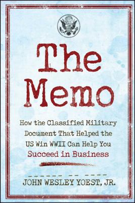 The Memo: How the Classified Military Document That Helped the U.S. Win WWII Can Help You Succeed in Business - Yoest, John Wesley