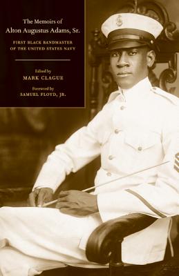 The Memoirs of Alton Augustus Adams, Sr.: First Black Bandmaster of the United States Navy Volume 12 - Adams, Alton Augustus, and Clague, Mark (Editor), and Floyd, Samuel (Foreword by)