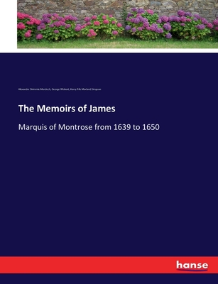 The Memoirs of James: Marquis of Montrose from 1639 to 1650 - Murdoch, Alexander Drimmie, and Wishart, George, and Simpson, Harry Fife Morland