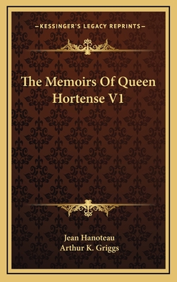 The Memoirs of Queen Hortense V1 - Hanoteau, Jean (Editor), and Griggs, Arthur K (Translated by)