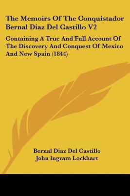 The Memoirs Of The Conquistador Bernal Diaz Del Castillo V2: Containing A True And Full Account Of The Discovery And Conquest Of Mexico And New Spain (1844) - Castillo, Bernal Diaz del, and Lockhart, John Ingram (Translated by)