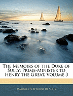 The Memoirs of the Duke of Sully: Prime-Minister to Henry the Great, Volume 3