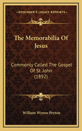 The Memorabilia of Jesus: Commonly Called the Gospel of St. John (1892)