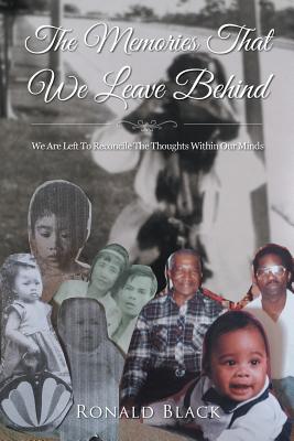 The Memories That We Leave Behind: We Are Left To Reconcile The Thoughts Within Our Minds - Black, Ronald