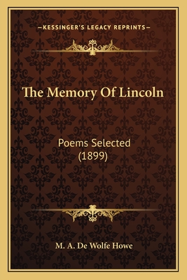 The Memory of Lincoln: Poems Selected (1899) - Howe, Mark A De Wolfe (Introduction by), and Howe, M a De Wolfe (Introduction by)