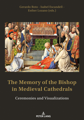 The Memory of the Bishop in Medieval Cathedrals: Ceremonies and Visualizations - Boto Varela, Gerardo (Editor), and Escandell, Isabel (Editor), and Lozano Lopez, Esther (Editor)