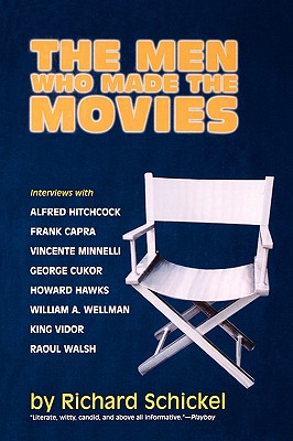 The Men Who Made the Movies: Interviews with Frank Capra, George Cukor, Howard Hawks, Alfred Hitchcock, Vincente Minnelli, King Vidor, Raoul Walsh, and William A. Wellman - Schickel, Richard