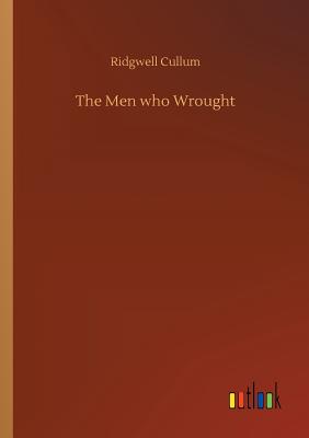 The Men who Wrought - Cullum, Ridgwell