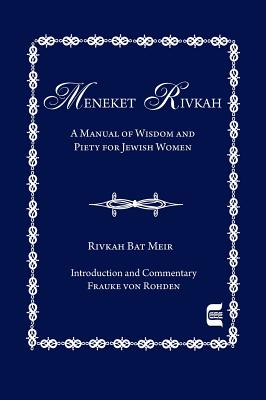 The Meneket Rivkah: A Manual of Wisdom and Piety for Jewish Women - Bat Meir, Rivkah, and Von Rohden, Frauke (Editor)