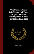 The Mennonites; a Brief History of Their Origin and Later Development in Both Europe and America