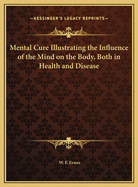 The Mental-Cure: Illustrating the Influence of the Mind on the Body, Both in Health and Disease, and the Psychological Method of Treatment