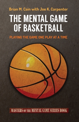 The Mental Game of Basketball: Playing The Game One Play At A Time - Carpenter, Joe K, and Cain, Brian M