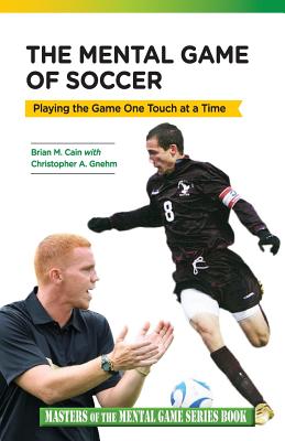 The Mental Game of Soccer: Playing the Game One Touch at a Time - Gnehm, Christopher a, and Cain, Brian M