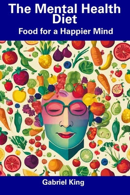 The Mental Health Diet: Food for a Happier Mind - King, Gabriel