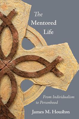 The Mentored Life: From Individualism to Personhood - Houston, James M, Dr., and Willard, Dallas, Professor (Introduction by)