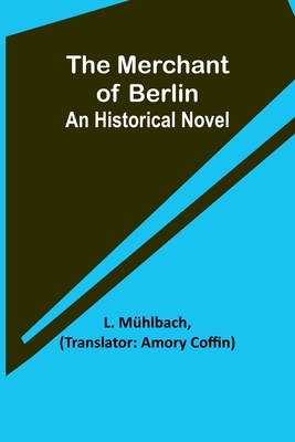 The Merchant of Berlin: An Historical Novel - Mhlbach, L, and Coffin, Amory (Translated by)