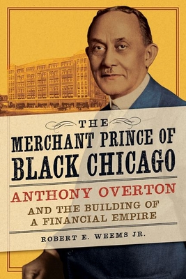 The Merchant Prince of Black Chicago: Anthony Overton and the Building of a Financial Empire - Weems Jr, Robert E