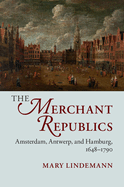 The Merchant Republics: Amsterdam, Antwerp, and Hamburg, 1648-1790