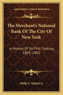 The Merchant's National Bank of the City of New York: A History of Its First Century, 1803-1903