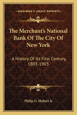 The Merchant's National Bank Of The City Of New York: A History Of Its First Century, 1803-1903 - Hubert, Philip G, Jr.